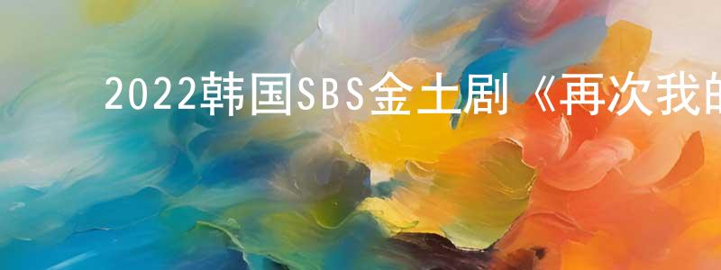 ﻿陈彦夫的网络影视资源,﻿2022韩国SBS金土剧《再次我的人生》第16集[韩语中字]迅雷下载_电影天堂